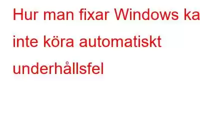 Hur man fixar Windows kan inte köra automatiskt underhållsfel