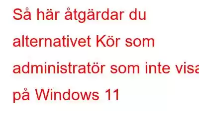 Så här åtgärdar du alternativet Kör som administratör som inte visas på Windows 11