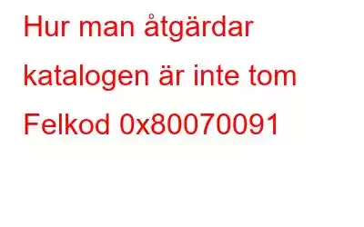 Hur man åtgärdar katalogen är inte tom Felkod 0x80070091