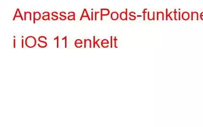 Anpassa AirPods-funktioner i iOS 11 enkelt