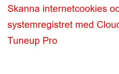 Skanna internetcookies och systemregistret med Cloud Tuneup Pro