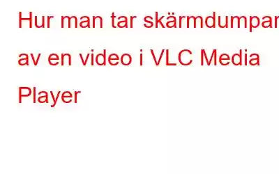 Hur man tar skärmdumpar av en video i VLC Media Player