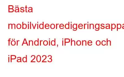 Bästa mobilvideoredigeringsappar för Android, iPhone och iPad 2023