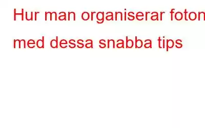 Hur man organiserar foton med dessa snabba tips