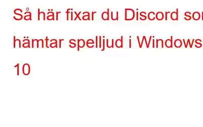 Så här fixar du Discord som hämtar spelljud i Windows 10