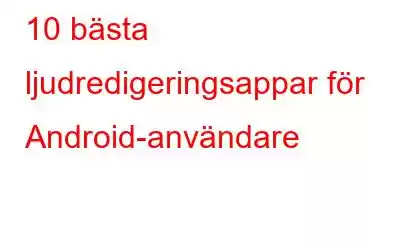 10 bästa ljudredigeringsappar för Android-användare