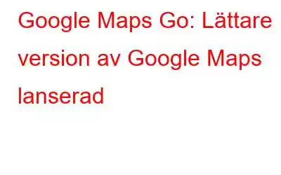 Google Maps Go: Lättare version av Google Maps lanserad