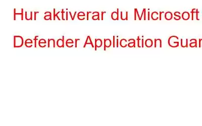 Hur aktiverar du Microsoft Defender Application Guard