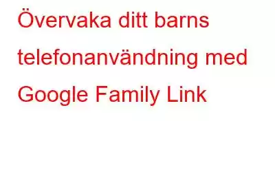 Övervaka ditt barns telefonanvändning med Google Family Link