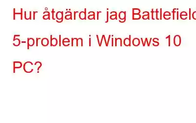 Hur åtgärdar jag Battlefield 5-problem i Windows 10 PC?