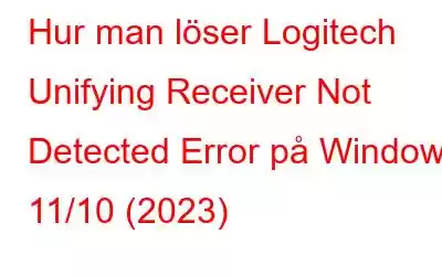 Hur man löser Logitech Unifying Receiver Not Detected Error på Windows 11/10 (2023)