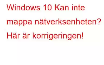 Windows 10 Kan inte mappa nätverksenheten? Här är korrigeringen!