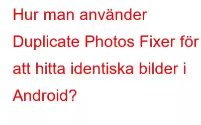 Hur man använder Duplicate Photos Fixer för att hitta identiska bilder i Android?