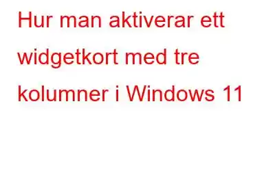 Hur man aktiverar ett widgetkort med tre kolumner i Windows 11