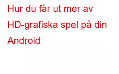 Hur du får ut mer av HD-grafiska spel på din Android