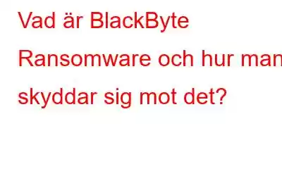 Vad är BlackByte Ransomware och hur man skyddar sig mot det?