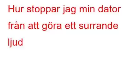 Hur stoppar jag min dator från att göra ett surrande ljud