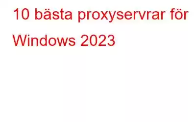 10 bästa proxyservrar för Windows 2023