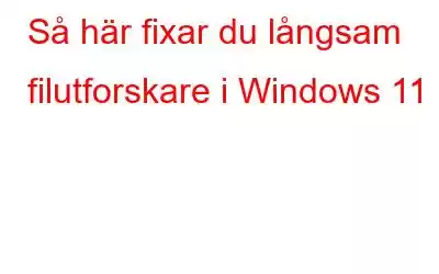 Så här fixar du långsam filutforskare i Windows 11