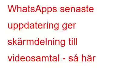 WhatsApps senaste uppdatering ger skärmdelning till videosamtal - så här