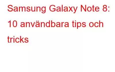 Samsung Galaxy Note 8: 10 användbara tips och tricks