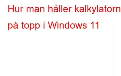 Hur man håller kalkylatorn på topp i Windows 11