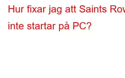 Hur fixar jag att Saints Row inte startar på PC?