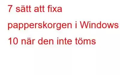 7 sätt att fixa papperskorgen i Windows 10 när den inte töms