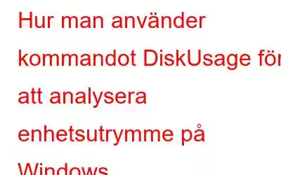 Hur man använder kommandot DiskUsage för att analysera enhetsutrymme på Windows