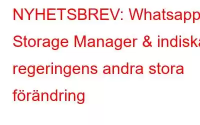 NYHETSBREV: Whatsapp Storage Manager & indiska regeringens andra stora förändring