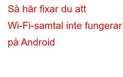 Så här fixar du att Wi-Fi-samtal inte fungerar på Android