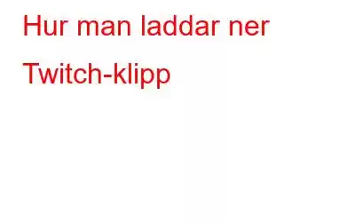 Hur man laddar ner Twitch-klipp