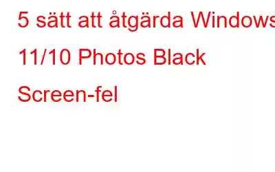 5 sätt att åtgärda Windows 11/10 Photos Black Screen-fel