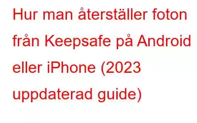 Hur man återställer foton från Keepsafe på Android eller iPhone (2023 uppdaterad guide)