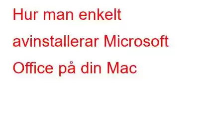 Hur man enkelt avinstallerar Microsoft Office på din Mac