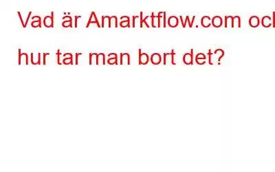 Vad är Amarktflow.com och hur tar man bort det?