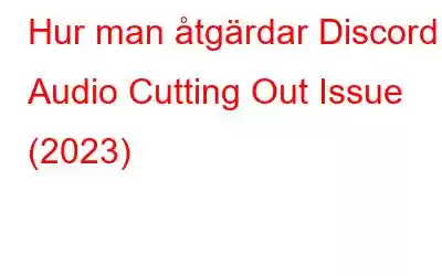 Hur man åtgärdar Discord Audio Cutting Out Issue (2023)