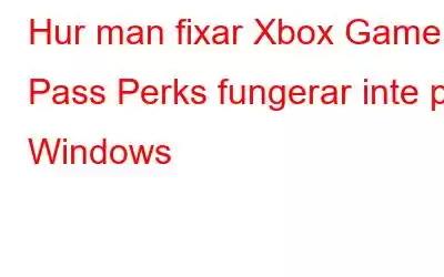 Hur man fixar Xbox Game Pass Perks fungerar inte på Windows