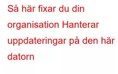 Så här fixar du din organisation Hanterar uppdateringar på den här datorn