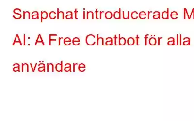 Snapchat introducerade My AI: A Free Chatbot för alla användare