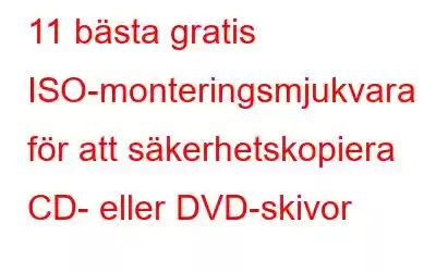 11 bästa gratis ISO-monteringsmjukvara för att säkerhetskopiera CD- eller DVD-skivor