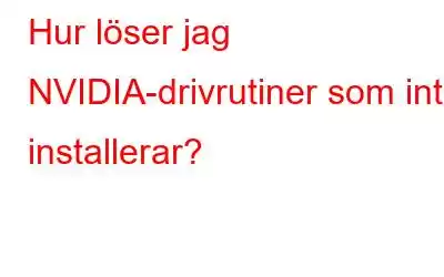 Hur löser jag NVIDIA-drivrutiner som inte installerar?