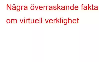 Några överraskande fakta om virtuell verklighet