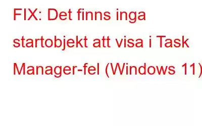 FIX: Det finns inga startobjekt att visa i Task Manager-fel (Windows 11)