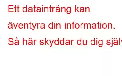 Ett dataintrång kan äventyra din information. Så här skyddar du dig själv!