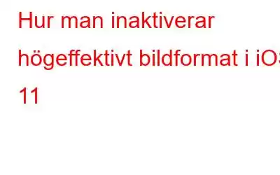 Hur man inaktiverar högeffektivt bildformat i iOS 11