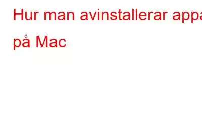 Hur man avinstallerar appar på Mac