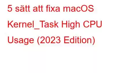 5 sätt att fixa macOS Kernel_Task High CPU Usage (2023 Edition)