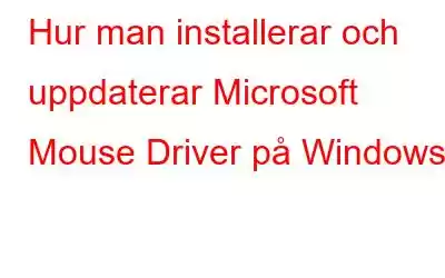 Hur man installerar och uppdaterar Microsoft Mouse Driver på Windows