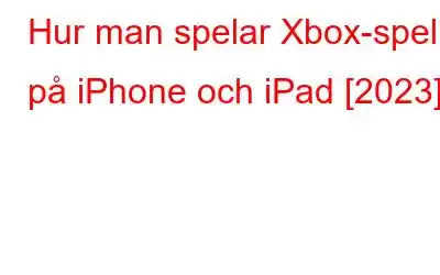 Hur man spelar Xbox-spel på iPhone och iPad [2023]